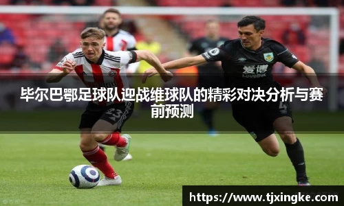 毕尔巴鄂足球队迎战维球队的精彩对决分析与赛前预测