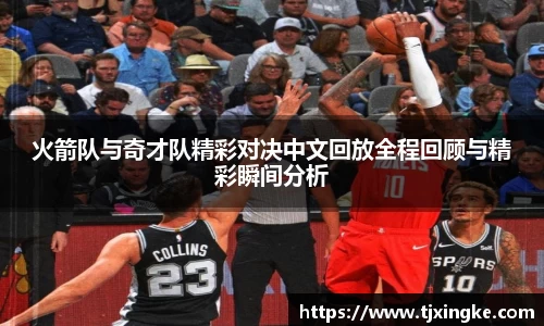 火箭队与奇才队精彩对决中文回放全程回顾与精彩瞬间分析